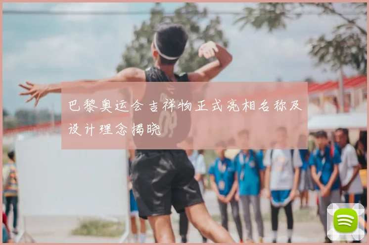 巴黎奥运会吉祥物正式亮相名称及设计理念揭晓