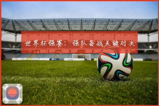 世界杯强赛：强队备战关键对决