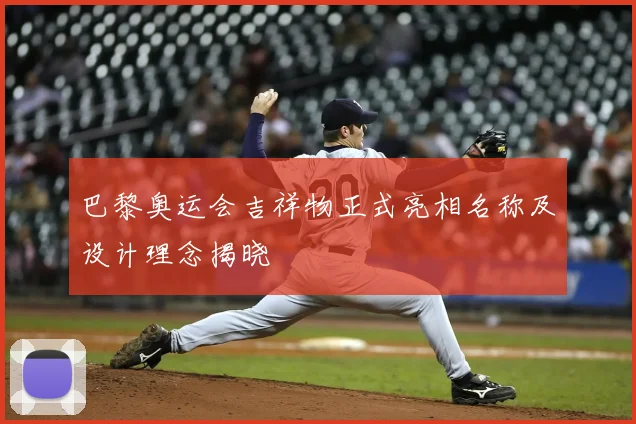 巴黎奥运会吉祥物正式亮相名称及设计理念揭晓