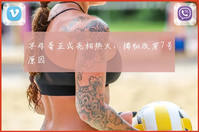 字母哥正式亮相热火,揭秘改穿7号原因