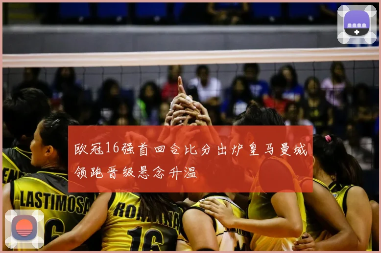 欧冠16强首回合比分出炉皇马曼城领跑晋级悬念升温