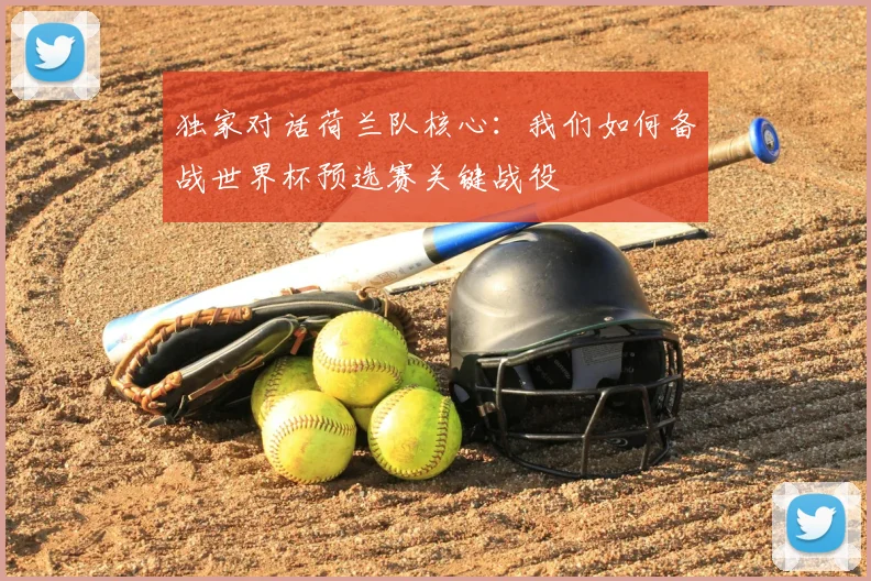 独家对话荷兰队核心:我们如何备战世界杯预选赛关键战役