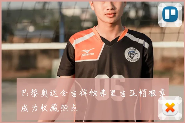 巴黎奥运会吉祥物弗里吉亚帽徽章成为收藏热点