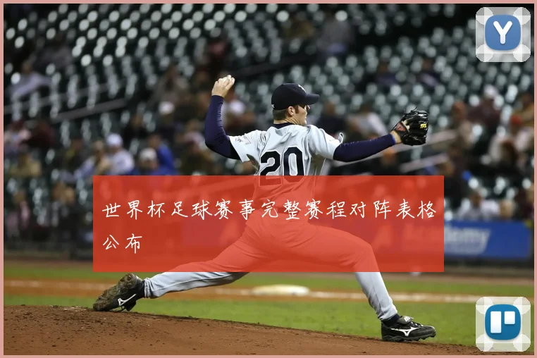 世界杯足球赛事完整赛程对阵表格公布