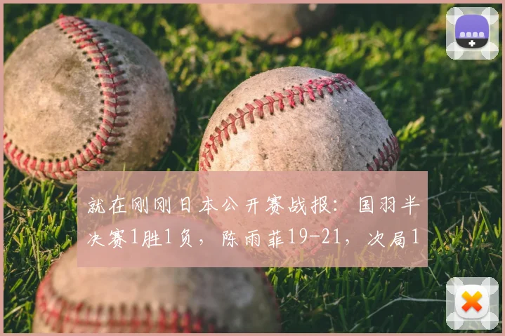 就在刚刚日本公开赛战报:国羽半决赛1胜1负,陈雨菲19-21,次局10-15退出比赛