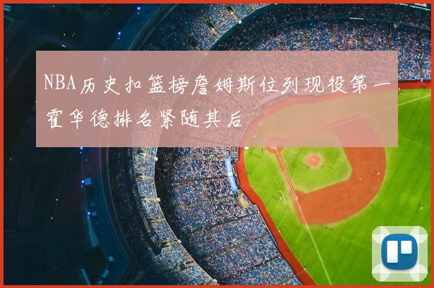 NBA历史扣篮榜詹姆斯位列现役第一霍华德排名紧随其后