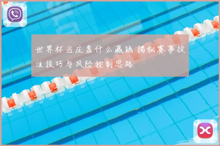 世界杯当庄靠什么赢钱 揭秘赛事投注技巧与风险控制思路
