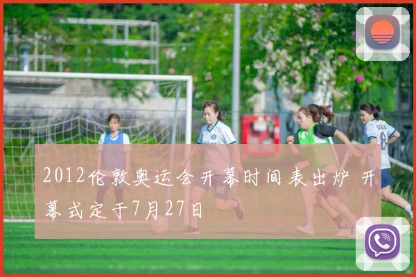 2012伦敦奥运会开幕时间表出炉 开幕式定于7月27日