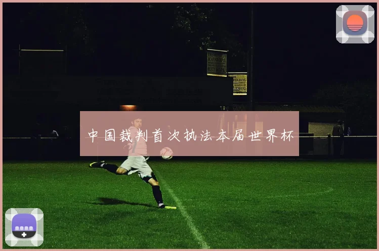 中国裁判首次执法本届世界杯