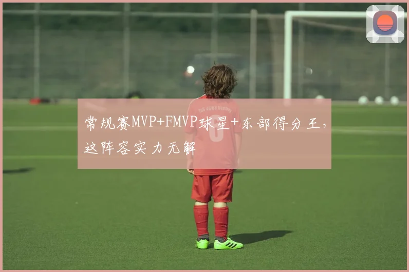 常规赛MVP+FMVP球星+东部得分王，这阵容实力无解