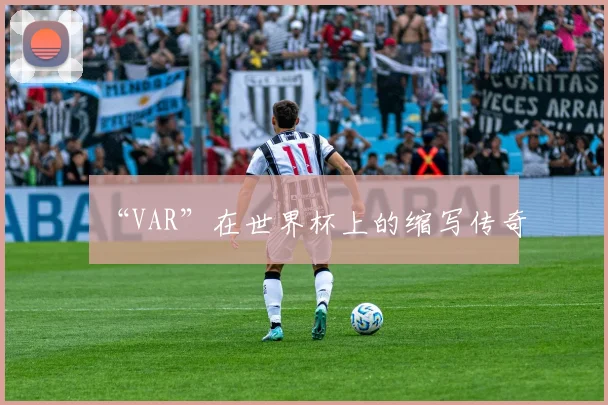 “VAR”在世界杯上的缩写传奇