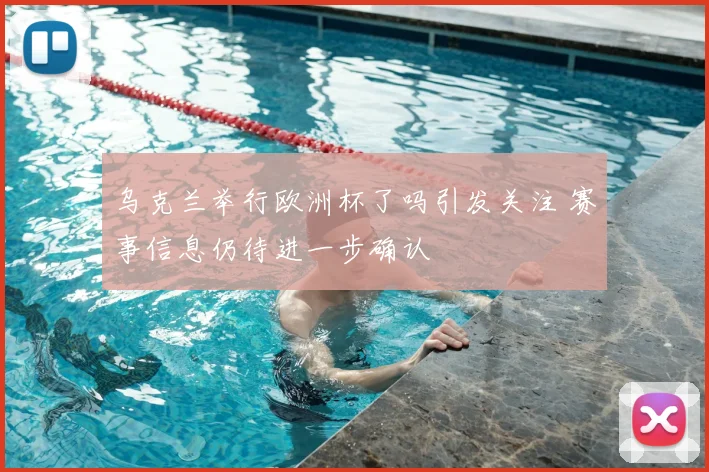 乌克兰举行欧洲杯了吗引发关注 赛事信息仍待进一步确认
