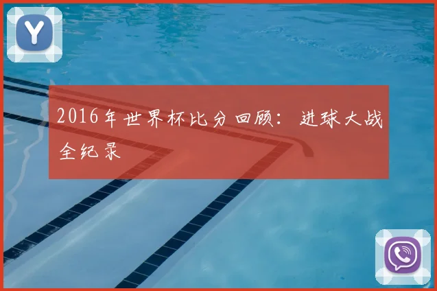 2016年世界杯比分回顾：进球大战全纪录