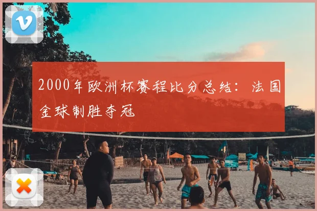 2000年欧洲杯赛程比分总结：法国金球制胜夺冠