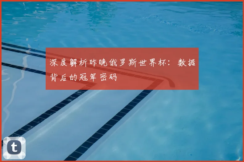 深度解析昨晚俄罗斯世界杯：数据背后的冠军密码