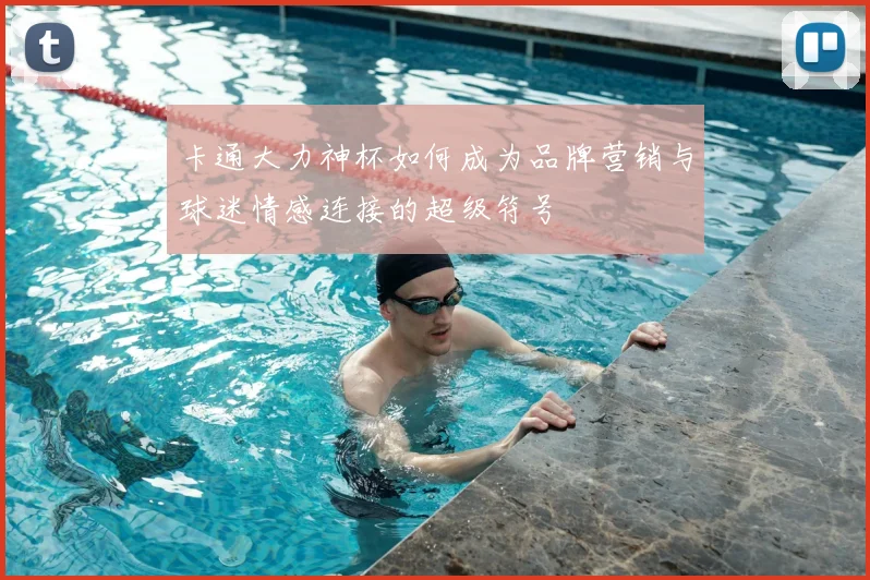 卡通大力神杯如何成为品牌营销与球迷情感连接的超级符号