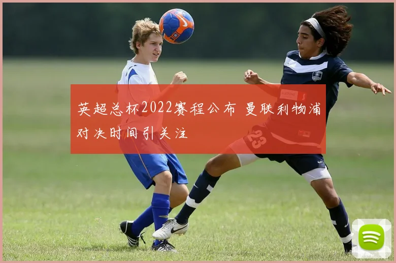 英超总杯2022赛程公布 曼联利物浦对决时间引关注