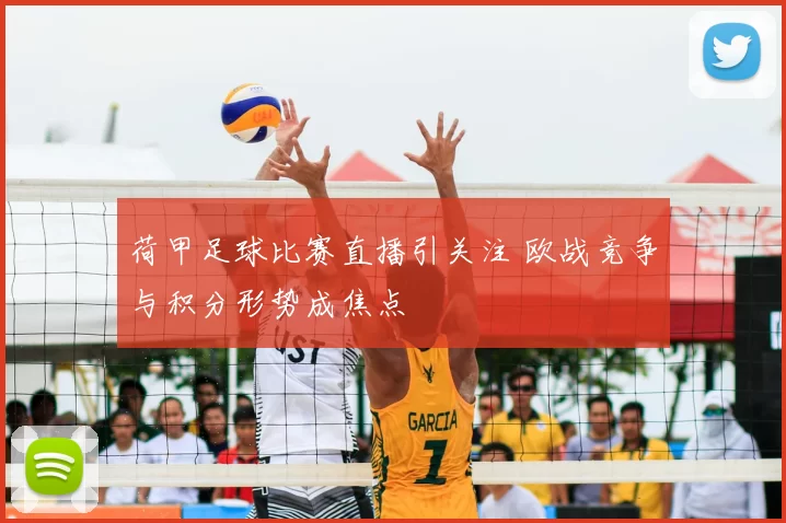 荷甲足球比赛直播引关注 欧战竞争与积分形势成焦点