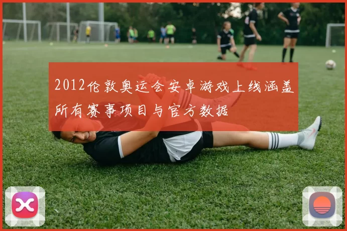 2012伦敦奥运会安卓游戏上线涵盖所有赛事项目与官方数据