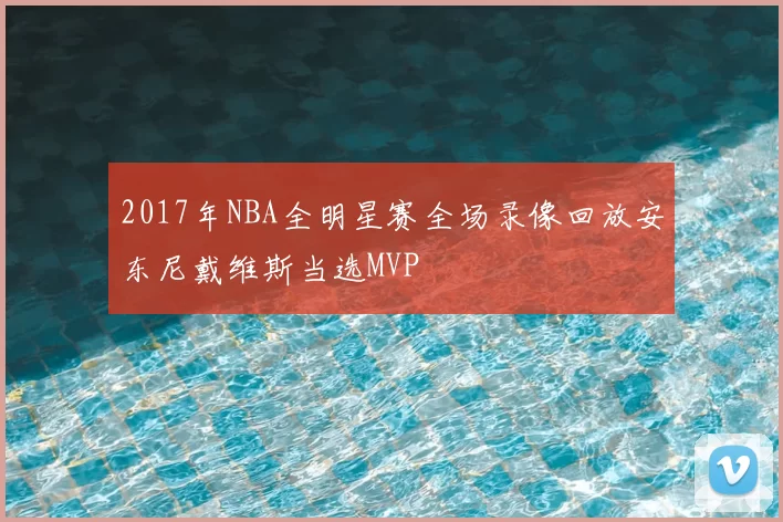 2017年NBA全明星赛全场录像回放安东尼戴维斯当选MVP