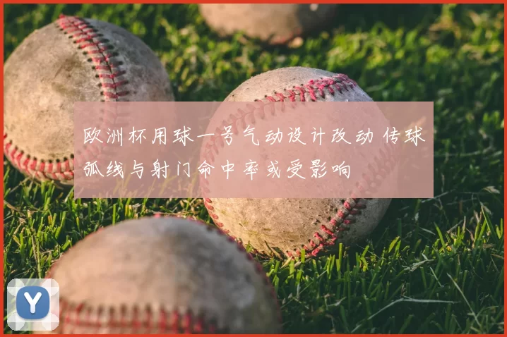 欧洲杯用球一号气动设计改动 传球弧线与射门命中率或受影响