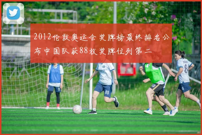 2012伦敦奥运会奖牌榜最终排名公布中国队获88枚奖牌位列第二