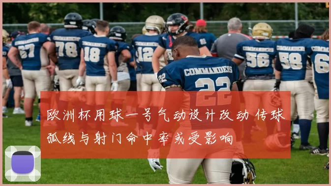 欧洲杯用球一号气动设计改动 传球弧线与射门命中率或受影响
