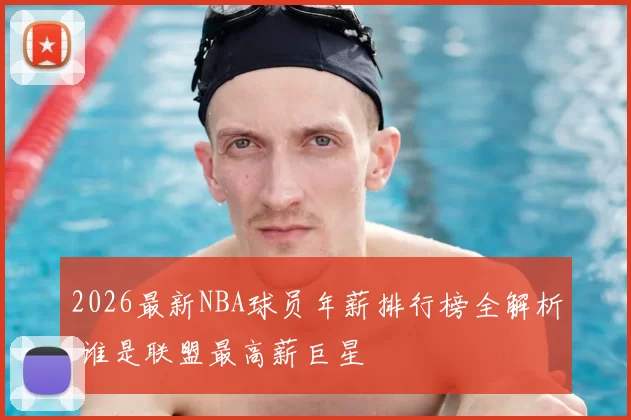 2026最新NBA球员年薪排行榜全解析 谁是联盟最高薪巨星