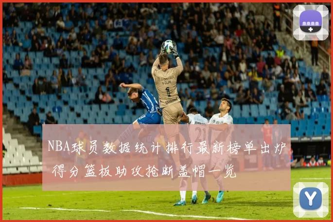 NBA球员数据统计排行最新榜单出炉 得分篮板助攻抢断盖帽一览