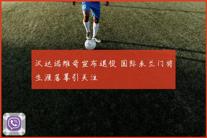 汉达诺维奇宣布退役 国际米兰门将生涯落幕引关注