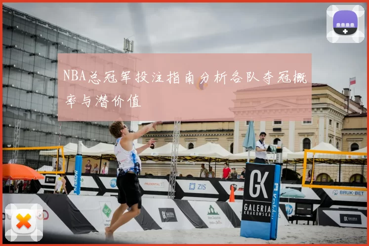 NBA总冠军投注指南分析各队夺冠概率与潜价值