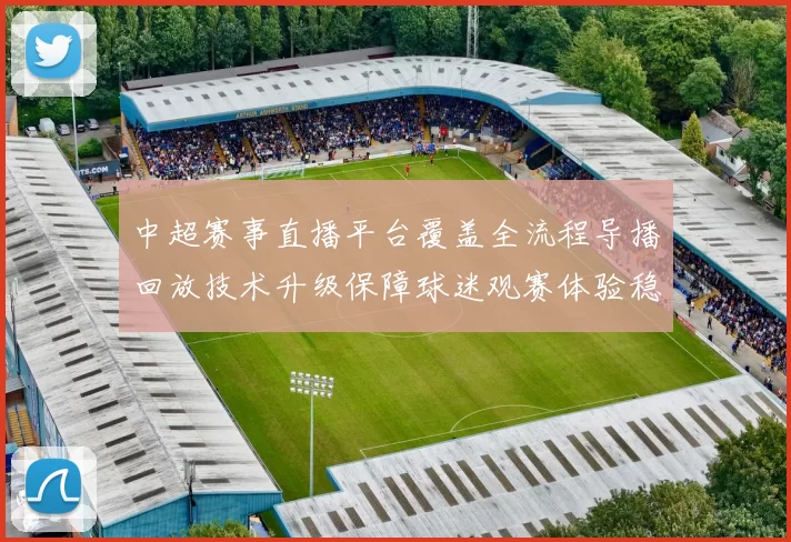 中超赛事直播平台覆盖全流程导播回放技术升级保障球迷观赛体验稳定