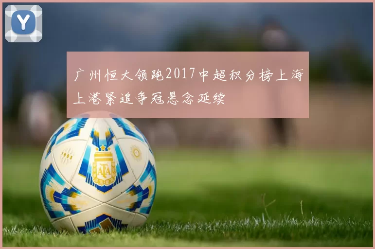 广州恒大领跑2017中超积分榜上海上港紧追争冠悬念延续