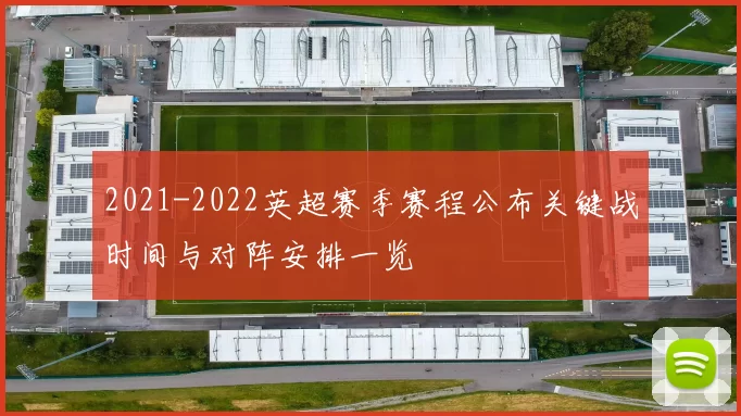 2021-2022英超赛季赛程公布关键战时间与对阵安排一览