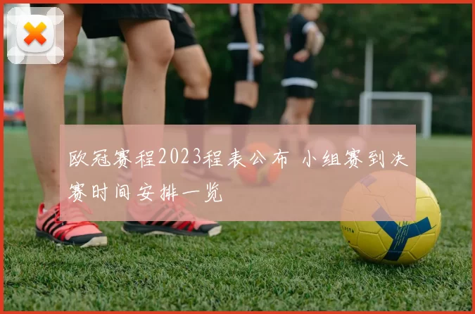 欧冠赛程2023程表公布 小组赛到决赛时间安排一览