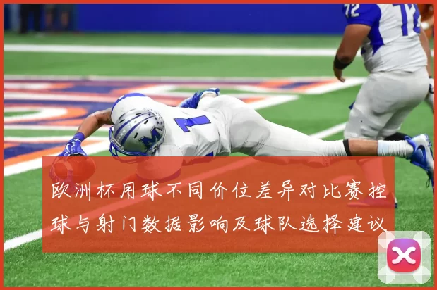 欧洲杯用球不同价位差异对比赛控球与射门数据影响及球队选择建议