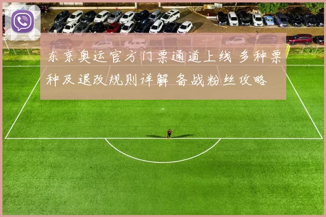 东京奥运官方门票通道上线 多种票种及退改规则详解 备战粉丝攻略