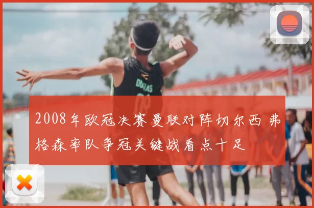 2008年欧冠决赛曼联对阵切尔西 弗格森率队争冠关键战看点十足