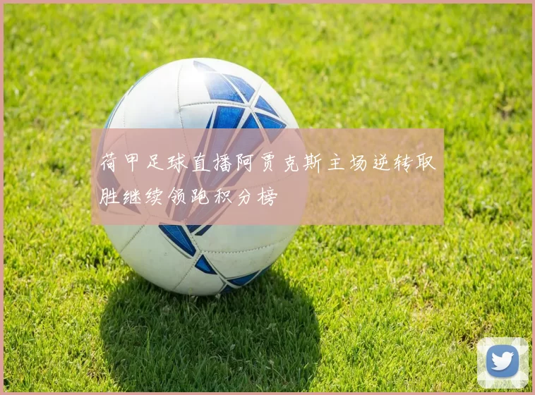 荷甲足球直播阿贾克斯主场逆转取胜继续领跑积分榜
