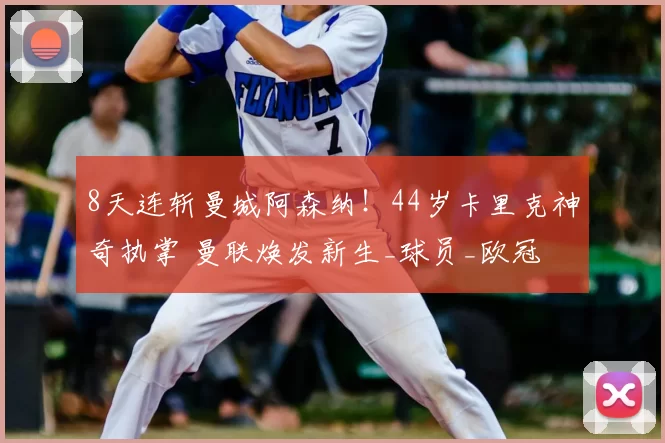 8天连斩曼城阿森纳！44岁卡里克神奇执掌 曼联焕发新生_球员_欧冠