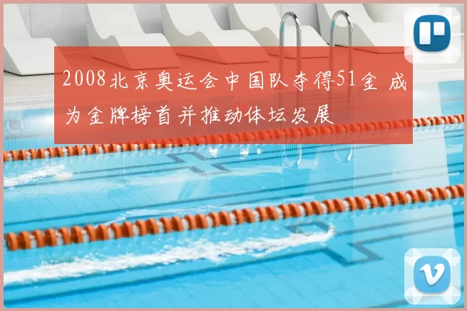 2008北京奥运会中国队夺得51金 成为金牌榜首并推动体坛发展
