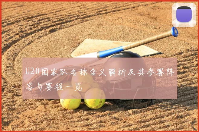 U20国家队名称含义解析及其参赛阵容与赛程一览