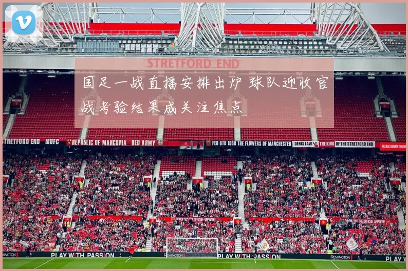 国足一战直播安排出炉 球队迎收官战考验结果成关注焦点