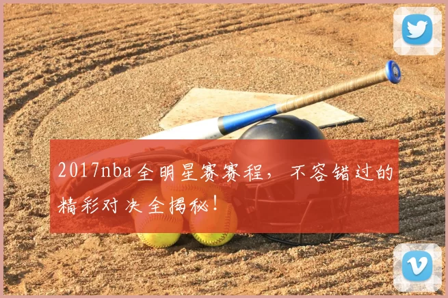 2017nba全明星赛赛程,不容错过的精彩对决全揭秘!