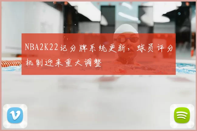 NBA2K22记分牌系统更新，球员评分机制迎来重大调整