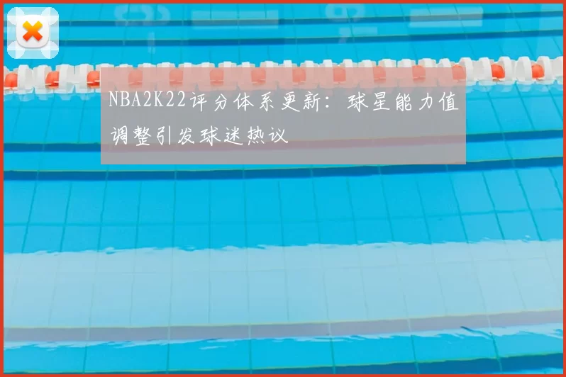 NBA2K22评分体系更新：球星能力值调整引发球迷热议