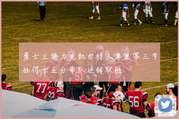 勇士主场力克凯尔特人库里第三节独得十五分率队逆转取胜