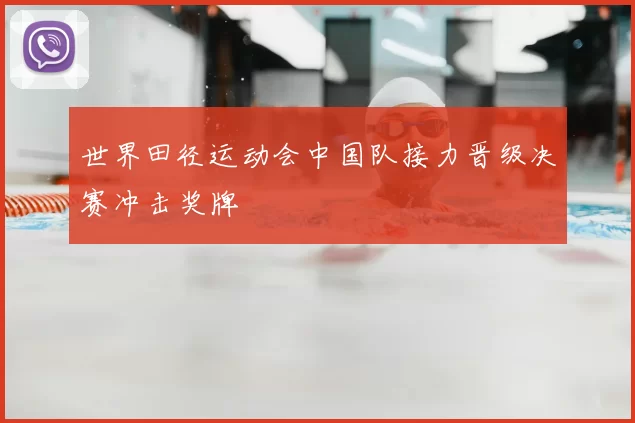 世界田径运动会中国队接力晋级决赛冲击奖牌