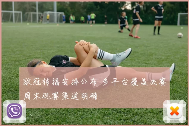 欧冠转播安排公布 多平台覆盖决赛周末观赛渠道明确
