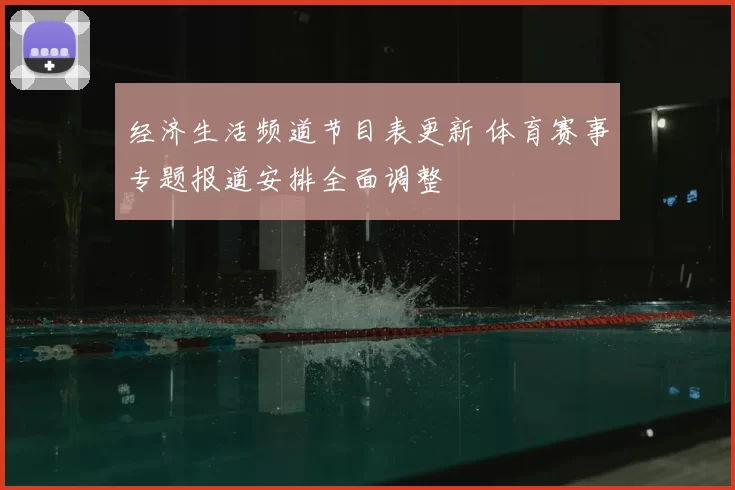 经济生活频道节目表更新 体育赛事专题报道安排全面调整